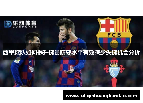 西甲球队如何提升球员防守水平有效减少失球机会分析