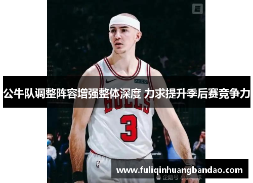 公牛队调整阵容增强整体深度 力求提升季后赛竞争力