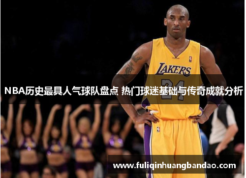 NBA历史最具人气球队盘点 热门球迷基础与传奇成就分析